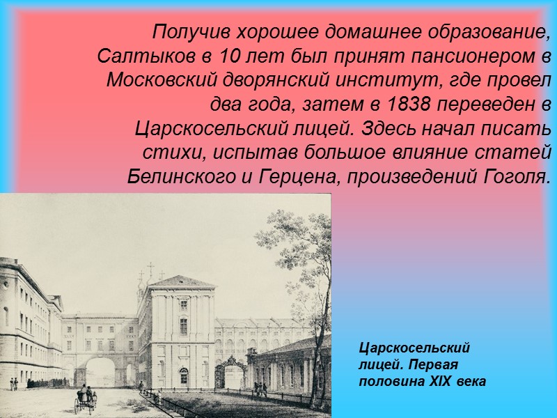 Получив хорошее домашнее образование, Салтыков в 10 лет был принят пансионером в Московский дворянский